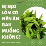[GÓC CHIA SẺ] Bị sẹo lõm có nên ăn rau muống để chữa trị không?
